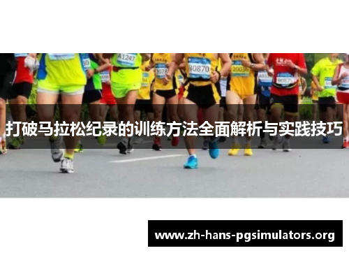 打破马拉松纪录的训练方法全面解析与实践技巧 打破马拉松纪录的训练方法全面解析与实践技巧