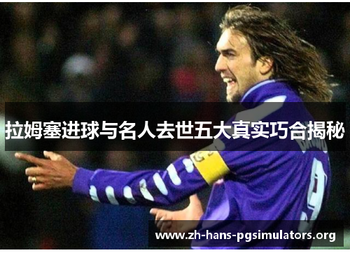 拉姆塞进球与名人去世五大真实巧合揭秘 拉姆塞进球与名人去世五大真实巧合揭秘