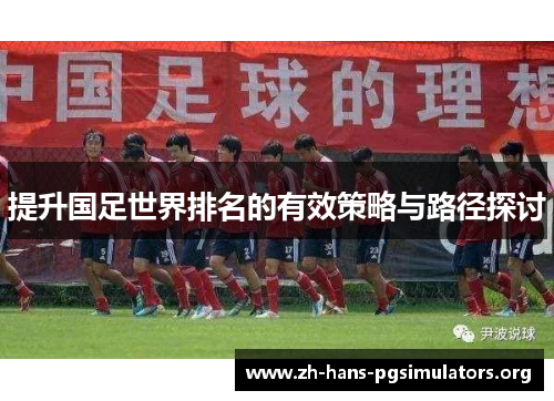 提升国足世界排名的有效策略与路径探讨 提升国足世界排名的有效策略与路径探讨