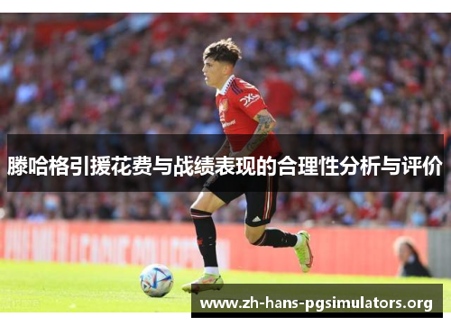 滕哈格引援花费与战绩表现的合理性分析与评价
