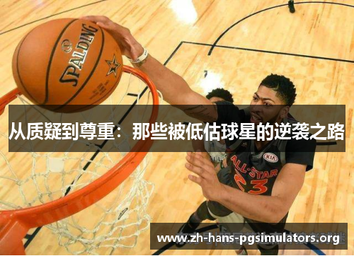 从质疑到尊重:那些被低估球星的逆袭之路 从质疑到尊重:那些被低估球星的逆袭之路
