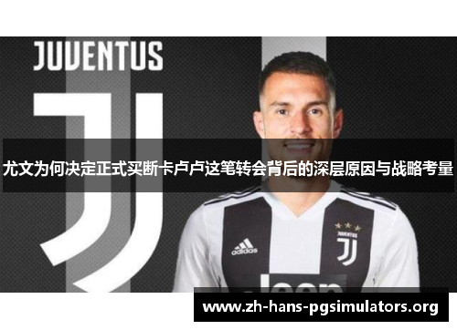 尤文为何决定正式买断卡卢卢这笔转会背后的深层原因与战略考量 尤文为何决定正式买断卡卢卢这笔转会背后的深层原因与战略考量