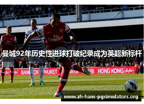 曼城92年历史性进球打破纪录成为英超新标杆 曼城92年历史性进球打破纪录成为英超新标杆