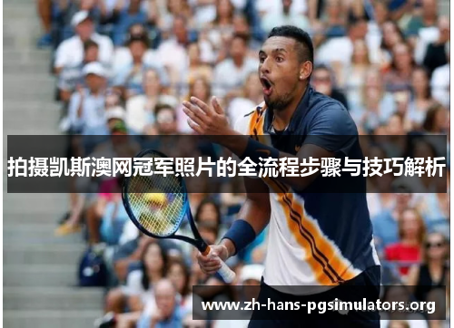 拍摄凯斯澳网冠军照片的全流程步骤与技巧解析 拍摄凯斯澳网冠军照片的全流程步骤与技巧解析