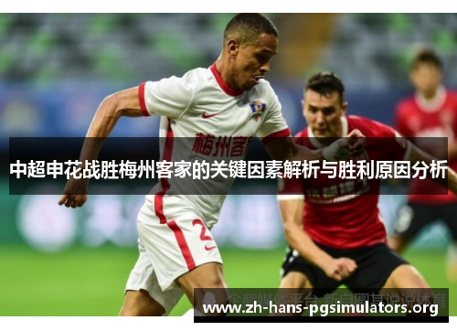 中超申花战胜梅州客家的关键因素解析与胜利原因分析 中超申花战胜梅州客家的关键因素解析与胜利原因分析