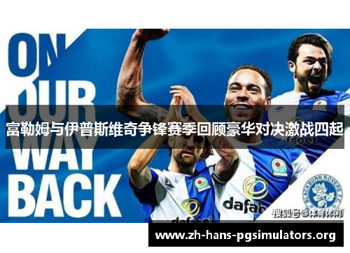 富勒姆与伊普斯维奇争锋赛季回顾豪华对决激战四起 富勒姆与伊普斯维奇争锋赛季回顾豪华对决激战四起