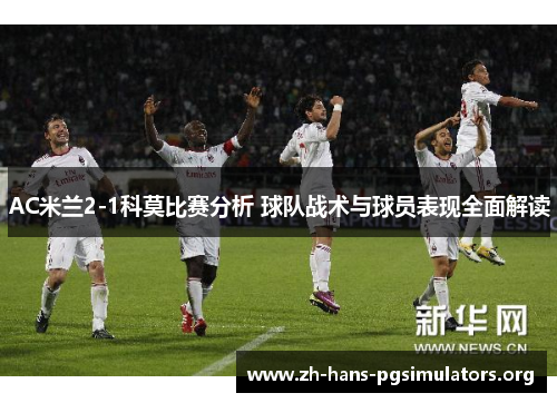 AC米兰2-1科莫比赛分析 球队战术与球员表现全面解读 AC米兰2-1科莫比赛分析 球队战术与球员表现全面解读