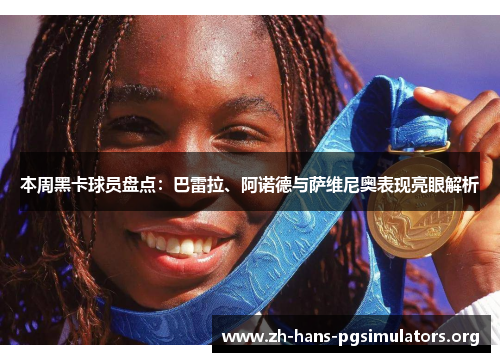 本周黑卡球员盘点:巴雷拉、阿诺德与萨维尼奥表现亮眼解析 本周黑卡球员盘点:巴雷拉、阿诺德与萨维尼奥表现亮眼解析