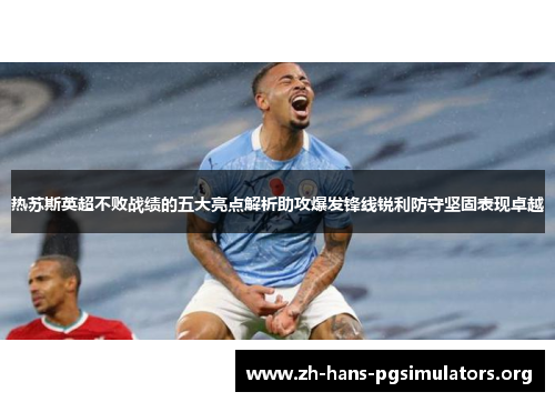 热苏斯英超不败战绩的五大亮点解析助攻爆发锋线锐利防守坚固表现卓越