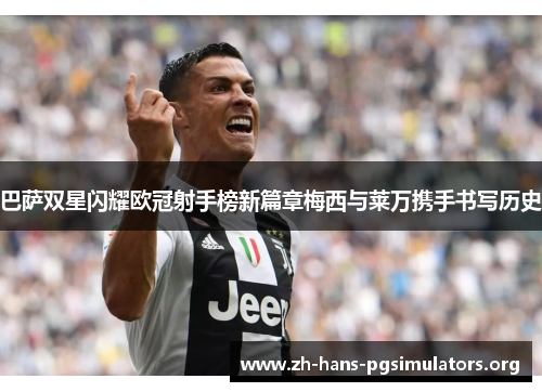 巴萨双星闪耀欧冠射手榜新篇章梅西与莱万携手书写历史 巴萨双星闪耀欧冠射手榜新篇章梅西与莱万携手书写历史