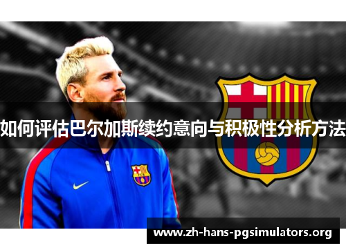 如何评估巴尔加斯续约意向与积极性分析方法 如何评估巴尔加斯续约意向与积极性分析方法