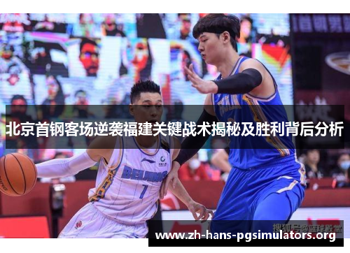 北京首钢客场逆袭福建关键战术揭秘及胜利背后分析 北京首钢客场逆袭福建关键战术揭秘及胜利背后分析
