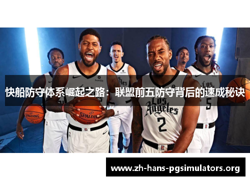 快船防守体系崛起之路:联盟前五防守背后的速成秘诀 快船防守体系崛起之路:联盟前五防守背后的速成秘诀