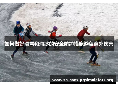 如何做好滑雪和溜冰的安全防护措施避免意外伤害