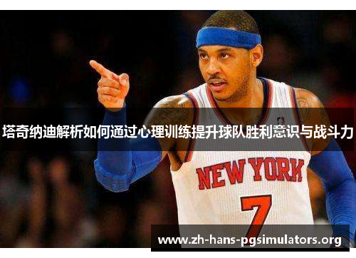 塔奇纳迪解析如何通过心理训练提升球队胜利意识与战斗力 塔奇纳迪解析如何通过心理训练提升球队胜利意识与战斗力