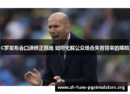 C罗发布会口误修正指南 如何化解公众场合失言带来的尴尬 C罗发布会口误修正指南 如何化解公众场合失言带来的尴尬