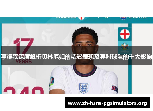 亨德森深度解析贝林厄姆的精彩表现及其对球队的重大影响 亨德森深度解析贝林厄姆的精彩表现及其对球队的重大影响