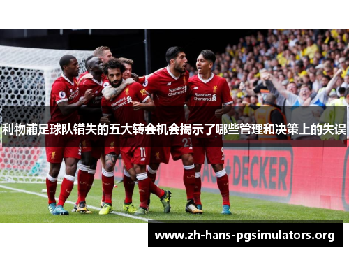 利物浦足球队错失的五大转会机会揭示了哪些管理和决策上的失误