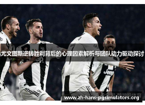 尤文图斯逆转胜利背后的心理因素解析与团队动力驱动探讨 尤文图斯逆转胜利背后的心理因素解析与团队动力驱动探讨