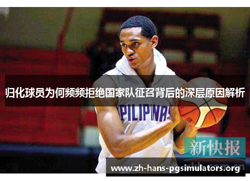 归化球员为何频频拒绝国家队征召背后的深层原因解析 归化球员为何频频拒绝国家队征召背后的深层原因解析