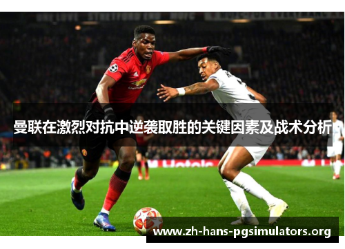 曼联在激烈对抗中逆袭取胜的关键因素及战术分析 曼联在激烈对抗中逆袭取胜的关键因素及战术分析