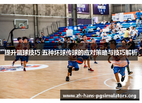 提升篮球技巧 五种坏球传球的应对策略与技巧解析 提升篮球技巧 五种坏球传球的应对策略与技巧解析