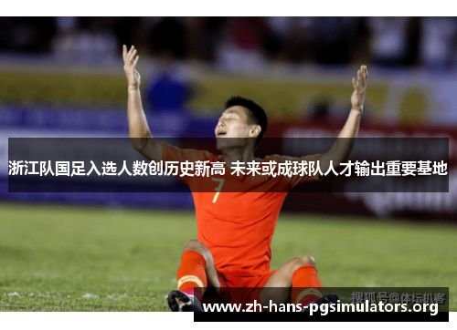 浙江队国足入选人数创历史新高 未来或成球队人才输出重要基地