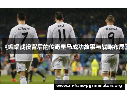 《蝙蝠战役背后的传奇皇马成功故事与战略布局》 《蝙蝠战役背后的传奇皇马成功故事与战略布局》