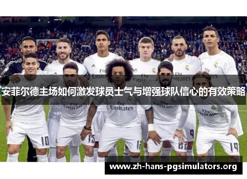 安菲尔德主场如何激发球员士气与增强球队信心的有效策略 安菲尔德主场如何激发球员士气与增强球队信心的有效策略