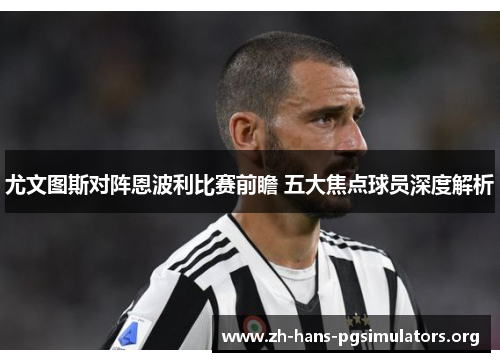 尤文图斯对阵恩波利比赛前瞻 五大焦点球员深度解析 尤文图斯对阵恩波利比赛前瞻 五大焦点球员深度解析
