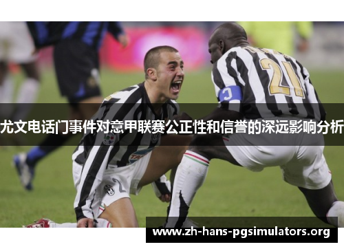 尤文电话门事件对意甲联赛公正性和信誉的深远影响分析 尤文电话门事件对意甲联赛公正性和信誉的深远影响分析