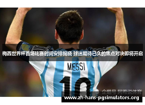 梅西世界杯首场比赛时间安排揭晓 球迷期待已久的焦点对决即将开启 梅西世界杯首场比赛时间安排揭晓 球迷期待已久的焦点对决即将开启