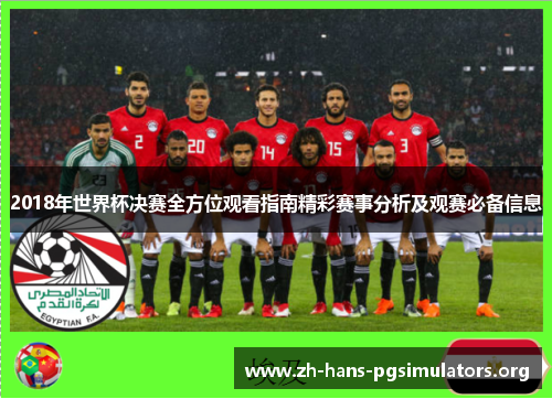 2018年世界杯决赛全方位观看指南精彩赛事分析及观赛必备信息 2018年世界杯决赛全方位观看指南精彩赛事分析及观赛必备信息