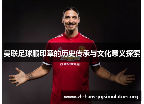 曼联足球服印章的历史传承与文化意义探索 曼联足球服印章的历史传承与文化意义探索