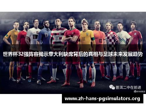 世界杯32强阵容揭示意大利缺席背后的真相与足球未来发展趋势 世界杯32强阵容揭示意大利缺席背后的真相与足球未来发展趋势