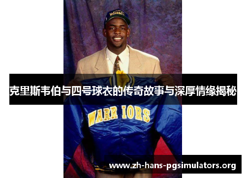 克里斯韦伯与四号球衣的传奇故事与深厚情缘揭秘 克里斯韦伯与四号球衣的传奇故事与深厚情缘揭秘