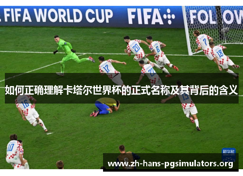 如何正确理解卡塔尔世界杯的正式名称及其背后的含义 如何正确理解卡塔尔世界杯的正式名称及其背后的含义