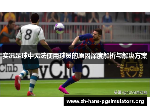 实况足球中无法使用球员的原因深度解析与解决方案 实况足球中无法使用球员的原因深度解析与解决方案