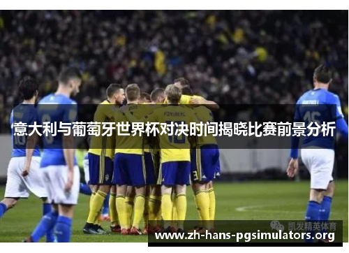 意大利与葡萄牙世界杯对决时间揭晓比赛前景分析 意大利与葡萄牙世界杯对决时间揭晓比赛前景分析