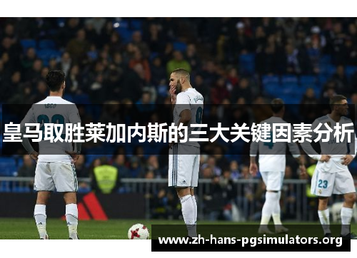皇马取胜莱加内斯的三大关键因素分析