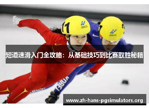 短道速滑入门全攻略:从基础技巧到比赛取胜秘籍 短道速滑入门全攻略:从基础技巧到比赛取胜秘籍