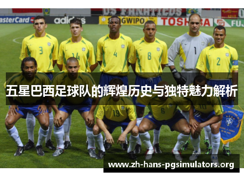 五星巴西足球队的辉煌历史与独特魅力解析