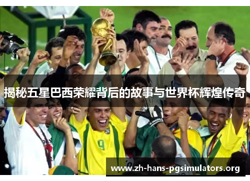 揭秘五星巴西荣耀背后的故事与世界杯辉煌传奇
