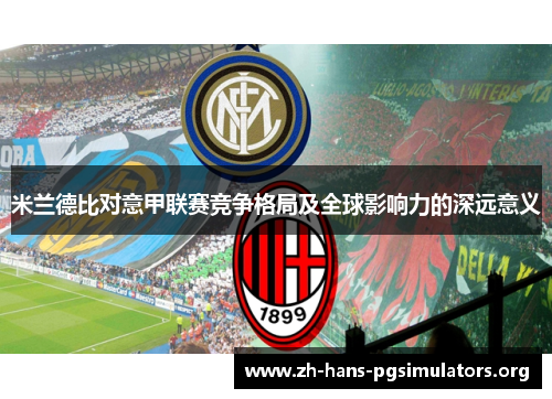 米兰德比对意甲联赛竞争格局及全球影响力的深远意义 米兰德比对意甲联赛竞争格局及全球影响力的深远意义