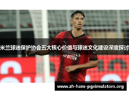 米兰球迷保护协会五大核心价值与球迷文化建设深度探讨