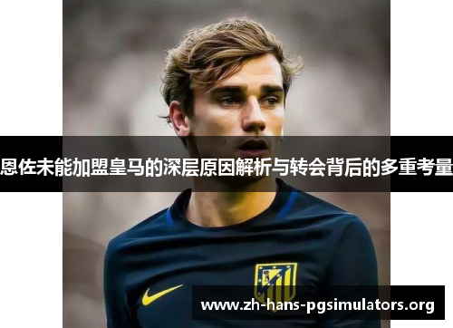 恩佐未能加盟皇马的深层原因解析与转会背后的多重考量 恩佐未能加盟皇马的深层原因解析与转会背后的多重考量