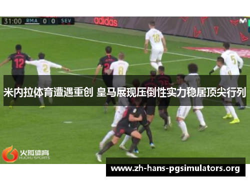 米内拉体育遭遇重创 皇马展现压倒性实力稳居顶尖行列 米内拉体育遭遇重创 皇马展现压倒性实力稳居顶尖行列