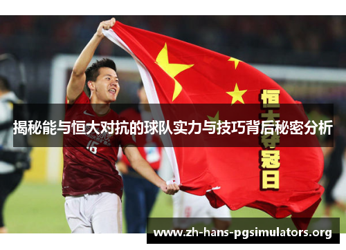揭秘能与恒大对抗的球队实力与技巧背后秘密分析 揭秘能与恒大对抗的球队实力与技巧背后秘密分析