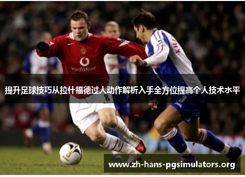 提升足球技巧从拉什福德过人动作解析入手全方位提高个人技术水平 提升足球技巧从拉什福德过人动作解析入手全方位提高个人技术水平