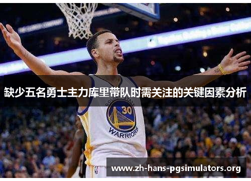 缺少五名勇士主力库里带队时需关注的关键因素分析 缺少五名勇士主力库里带队时需关注的关键因素分析